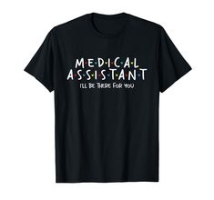 a black medical assistant t - shirt that says i'll be there for you