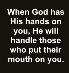 a black and white photo with the words, when god has his hands on you, he will handle those who put their mouth on you