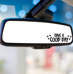 a rear view mirror with the words have a good day written in black on it