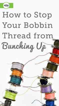 several spools of thread with the words how to stop your bobbin thread from bunching up