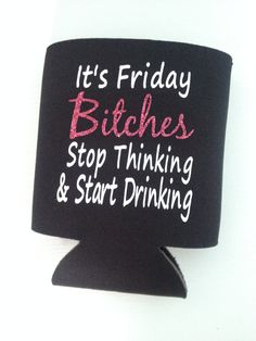 Funny Koozie - It's Friday Bitches Stop Thinking and Start Drinking by WoodenSpoonCrafts on Etsy Beer Drinking Quotes, Funny Beer Koozies, Friday Drinking Quotes, Drinking Slogans, Koozies Diy, Funny Koozies, Friday Drinking, Koozie Design, Beer Coozie