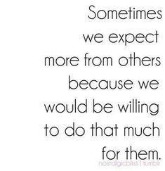 an image with the words sometimes we expect more from others because we would be willing to do that much for them