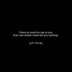 a black and white photo with the words, i have so much to say to you that i am afraid i shall tell you nothing