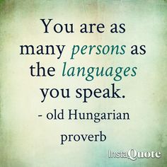 a quote from old hungarian prove that says you are as many persons as the languages you speak