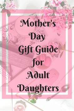 mothers day gift guide for adult daughters with pink flowers on the table and text overlay that reads, mother's day gift guide for adult daughters