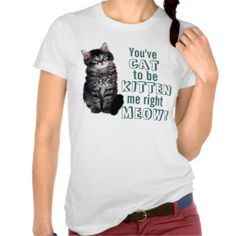 You've Cat to be Kitten Me Right Meow Tshirts Cheap Shopping, Love T Shirt, Cat Shirts, Trendy Tops