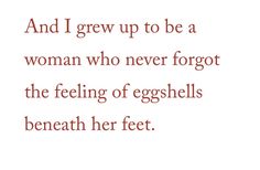 an image with the words and i grew to be a woman who never forgot the feeling of eggshells beneath her feet