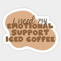 i need my emotional support iced coffee sticker