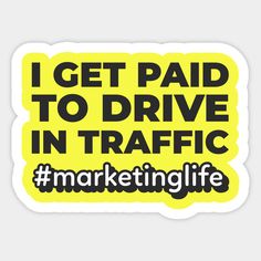 a sticker that says i get paid to drive in traffic marketing life on it