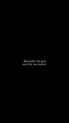 a black background with the words remember the goal and why you started written on it