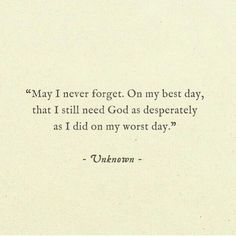 an old paper with a quote on it that reads, may i never forgett on my best day, that i still need god as desperately as much as i did my worst day?