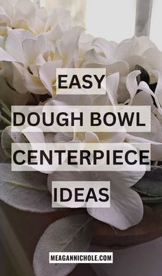 white flowers with text that reads easy dough bowl centerpiece ideas