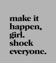 the words make it happen, girl, shock everyone are in black on a gray background