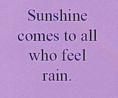 a purple background with the words sunshine comes to all who feel rain written on it