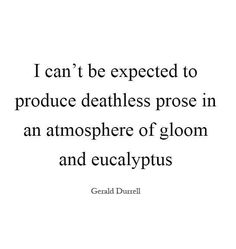 a quote that reads i can't be expected to produce deathless pose in an atmosphere of gloom and eucalyptusplus