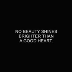 a black and white photo with the words, no beauty shines brighter than a good heart