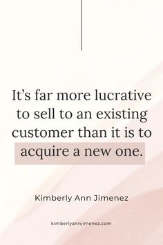 a quote from kimberly ann jimenez on it's far more lurative to sell to an existing customer than it is to acquire a new one