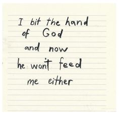 a handwritten note with the words i bit the hand of god and now he won't feed me either