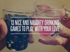 two people holding glasses filled with liquid and text that reads, 13 nice and naught drinking games to play with your love