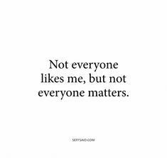 a quote that says not everyone likes me, but not everyone matters