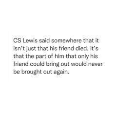 an image with the words cs lewis said somewhere that isn't just that his friend died, it's that the part of him that only his friend could bring out