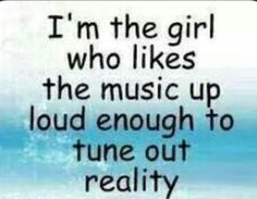 a quote that says i'm the girl who likes the music up loud enough to tune out reality