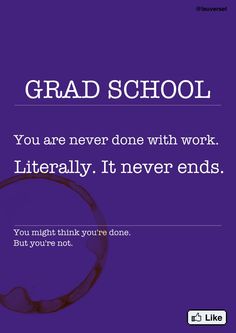 a purple poster with the words grad school you are never done with work literally it never ends but you're not