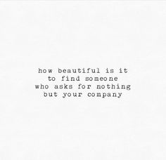 a white background with the words how beautiful is it to find someone who asks for nothing but your company