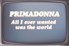 an old tv with the words primadonna all i ever wanted was the world