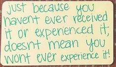 a sign that says, just because you haven't even received it or experienced it doesn't mean you won't ever experience it