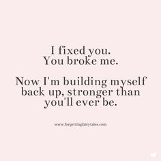 the quote i fixed you you broke me now i'm building my self back up, stronger than you'll ever be