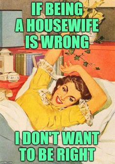 a woman laying in bed with the caption if being a housewife is wrong i don't want to be right