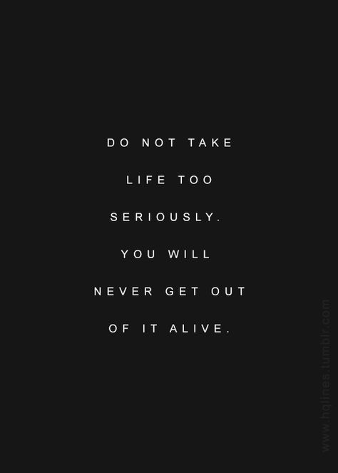 "Do not take life to seriously. You will never get out of it alive." Alive Tattoo, My Interests, Black Theme, Serious Quotes, You Dont Say, Word Up, The Net, All Colors, Getting Out