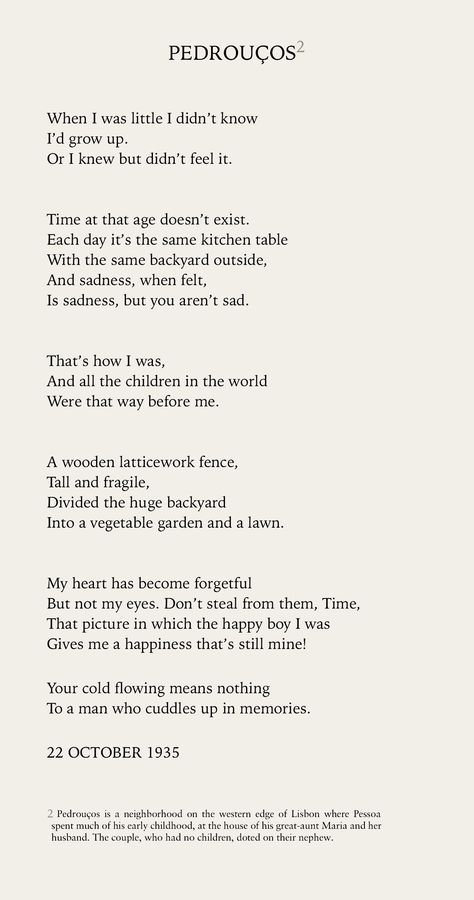 PEDROUÇOS ~ Excerpt from A Little Larger Than the Entire Universe: Selected Poems, by Fernando Pessoa | Poetry, Childhood, Time, Age, Happiness, Sadness, Memories Childhood Memories Quotes Growing Up, Writing About Childhood Memories, Poems On Childhood Memories, Poems About Happiness Memories, Poems On Childhood, Poems About Childhood Memories, Childhood Memories Quotes Short, Poetry About Memories, Childhood Pics Caption