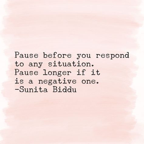 Pause before you respond to any situtation. Pause longer if it is a negative one - Sunita Biddu  #Quote #LifeQuotes #DailyQuotes Negative Mindset Quotes Truths, Pausing Life Quotes, Pause Before Responding, Take A Pause Quote, Not Responding Quotes, Pause Quotes Life, Pause Quotes Inspirational, Pause And Reflect Quotes, Sit With It Quote