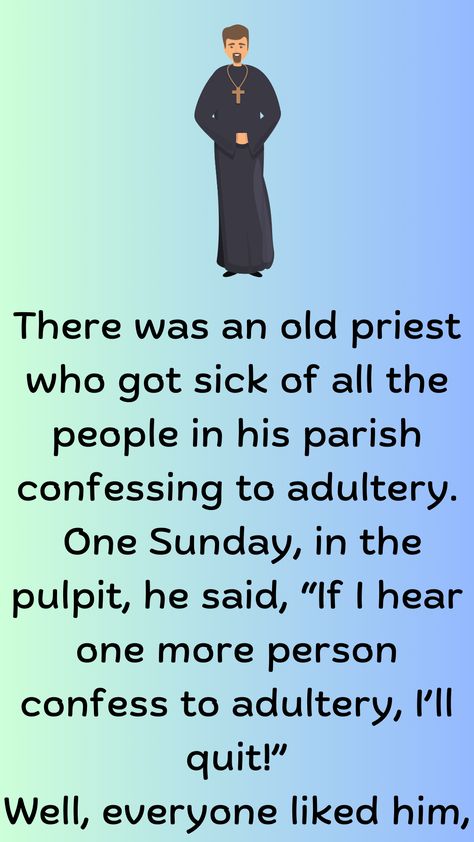 There was an old priest who got sick of all the people in his parish confessing to adultery. One Sunday, in the pulpit, he said, “If I hear one more person confess… Lawyer Jokes, Office Jokes, Commit Adultery, Blonde Jokes, The Nun, First Sunday, Funny Long Jokes, Long Jokes, Good Jokes