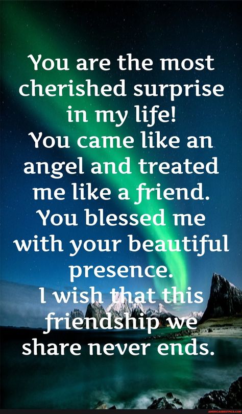 You are the most cherished surprise in my life! You came like an angel and treated me like a friend. You blessed me with your beautiful presence. wish that this friendship we share never ends. - America’s best pics and videos Blessed To Have Friends Quotes, Bless My Friend Quotes, You're A Blessing To Me Quotes, Blessed With Friends Quotes, I’m Blessed To Have A Friend Like You, Friends Distance, Keyshia Cole, Angel Prayers, Sweet Love Quotes