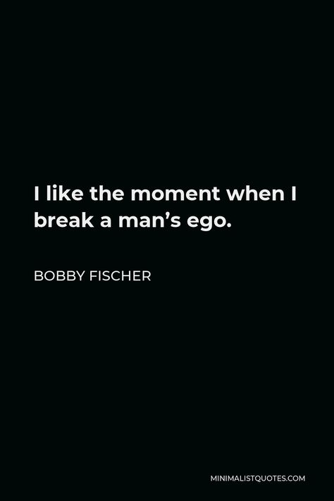 Bobby Fischer Quote: I like the moment when I break a man's ego. Broke Man Quotes, Fragile Male Ego Quotes, Men Ego Quotes, Bobby Fischer Quotes, Male Ego Quotes, Bad Men Quotes, Bobby Fischer, Ego Quotes, How To Play Chess