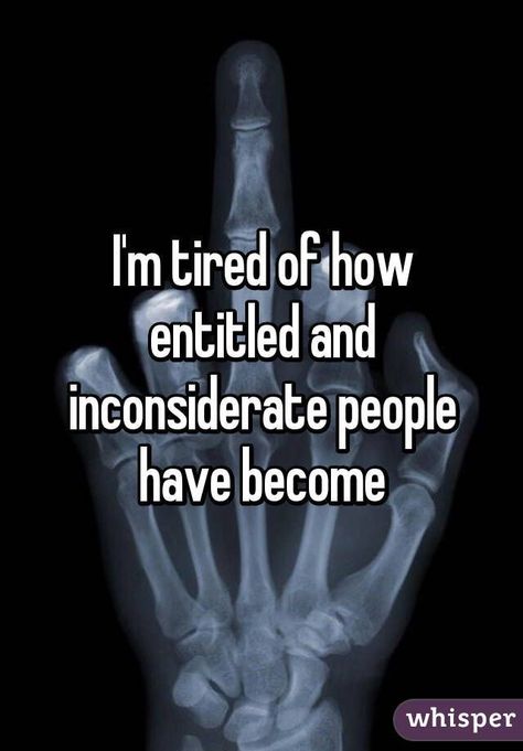 Inconsiderate Quotes, Ungrateful People Quotes, Entitlement Quotes, Frustration Quotes, Inconsiderate People, Monrovia California, Rude People, I'm Tired, Know Who You Are