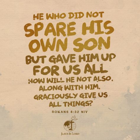 VERSE OF THE DAY He who did not spare his own Son, but gave him up for us all—how will he not also, along with him, graciously give us all things? Romans 8:32 NIV #votd #verseoftheday #JIL #Jesus #JesusIsLord #JILWorldwide www.jilworldwide.org Romans 8 32, Oh Love, Redeeming Love, Romans 8, Jesus Is Lord, Verse Of The Day, Words Of Wisdom, Verses, Affirmations