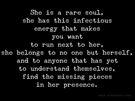 She is a rare soul, she has this infectious energy that makes you want to run next to her, she belongs to no one but herself, and to anyone that has yet to understand themselves, find the missing pieces in her presence. ~www.JayDeeMahs.com #quotes #quoteoftheday #inspirationalquotes #wordsofwisdom Quotes About A Beautiful Soul, No One Belongs To Anyone Quotes, No Soul Quotes, Too Understanding Quotes, Pieces Of Me Quotes, She Wants You Quotes, Quotes About She Inspiration, Finding Herself Quotes, Be A Beautiful Soul Quotes