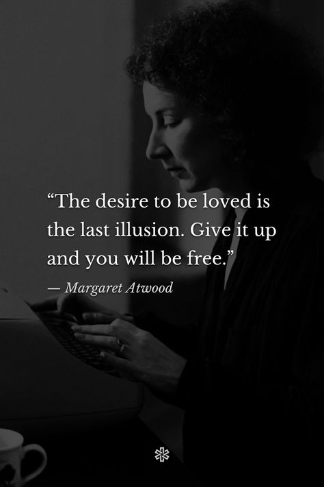 “The desire to be loved is the last illusion. Give it up and you will be free.” — Margaret Atwood, “Interlunar” Margaret Atwood Poetry, Choose Me Quotes, Illusion Quotes, Quotes Philosophy, Keep It Real Quotes, Words To Live By Quotes, Richard Feynman, Powerful Inspirational Quotes, Look Up Quotes