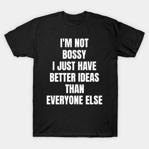 I'm Not Bossy, Funny - Funny Quote - T-Shirt | TeePublic Quotes For Men, Face Quotes, Money Design, Funny Gift Idea, I Hate People, Men Quotes, Sarcastic Quotes, Design Quotes, Funny Tees