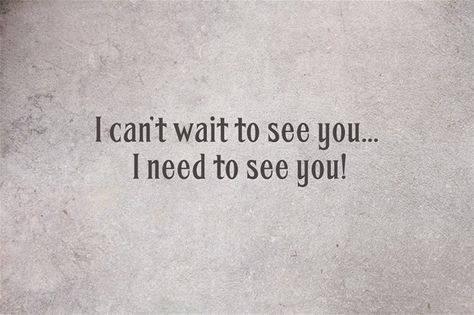 I can’t wait to see you... I need to see you! See You Soon Quotes Cant Wait To, Cannot Wait To See You Quotes, Need To See You Quotes, I Need To See You Quotes For Him, I Need To See You Quotes, Waiting To See You Quotes, I Need You Here With Me Quotes, When Can I See You, I Just Want To See You