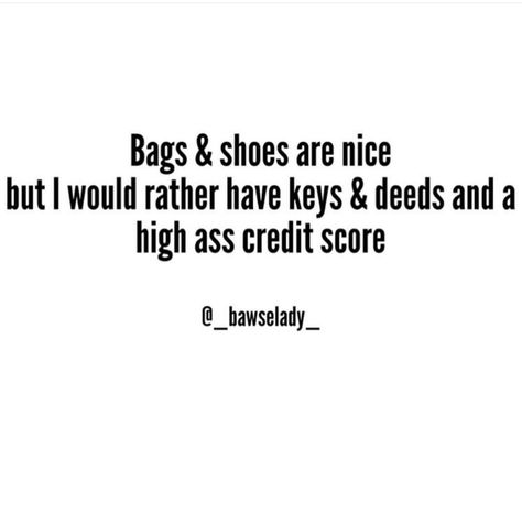 bags and shoes are nice but I would rather have keys & deeds and a high ass credit score. Good Credit Score Quotes, High Credit Score Vision Board, Credit Score Quotes, Credit Score Aesthetic, Credit Repair Quotes, High Credit Score, Credit Quotes, Repair Quote, Money Management Advice