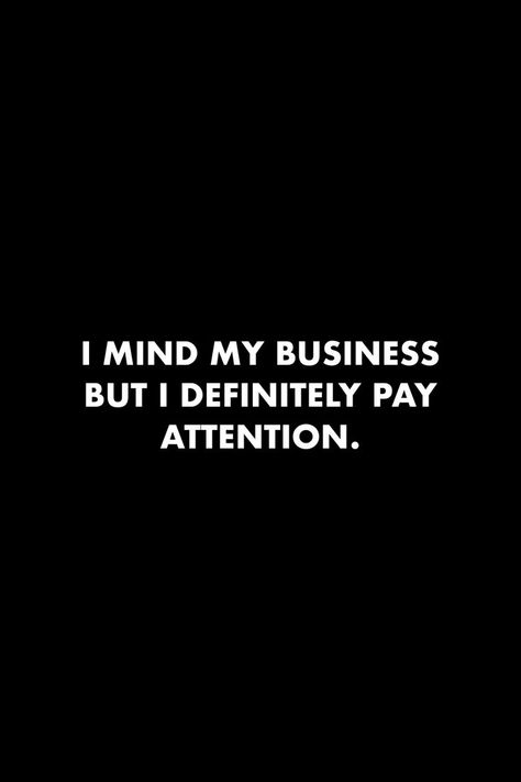 Quotes About Paying Attention, I Mind My Business But I Do Pay Attention, Pay Attention To What People Say, I Pay Attention Quotes, Observe Quotes Pay Attention, I Just Mind My Business Quotes, Observent Quote, I Pay For My Own Stuff Quotes, Friends And Business Quotes