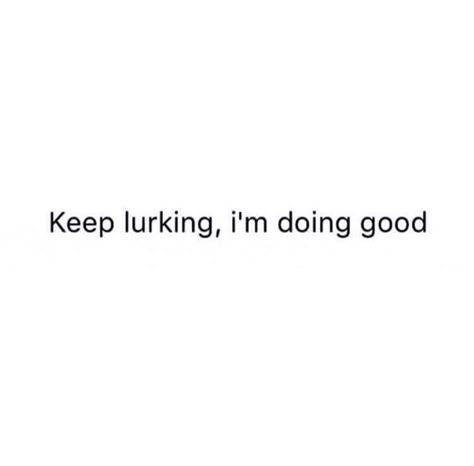 Keep lurking I'm doing good Keep Lurking Im Doing Good Quotes, People Lurking Quotes, Stop Lurking On My Page, Im Better Quotes, Im Doing Good Quotes, I See You Lurking On My Page, Impress Me Quotes, Im Good On My Own Quotes, Doing Good Quotes