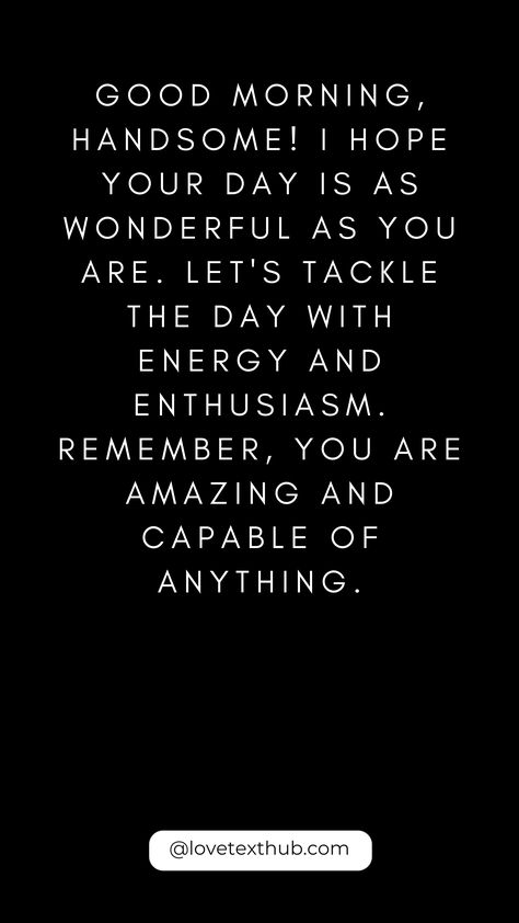 50 Upbeat Morning Sayings for HimLove, Quotes, Evening, Night, Good Morning, Congratulations, Thursday Morning Blessings, #ThursdayMorningBlessings Morning Blessing #Blessing #Morning #Thursday Have A Great Day Quotes For Him Funny, Good Morning Spiritual Quotes For Him, My Handsome Man Quotes, Good Morning Handsome For Him, Handsome Quotes For Him, Love Morning Quotes, Goodmorning Texts To Boyfriend, Flirty Good Morning Quotes For Him, Motivation For Him