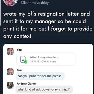 ES wrote my bf's resignation letter and sent it to my manager so he could print it for me but I forgot to provide any context letter of resignation.docx 31 KB O 24.31 KB Click to open 6 pa can you print this for me please LES Andrew Clarke what kind of sick power-play is this...? – popular memes on the site ifunny.co Collateral Beauty, 9gag Funny, Carl Grimes, Funny Tumblr Posts, A Silent Voice, Memes Humor, Daryl Dixon, What’s Going On, Funny Tweets