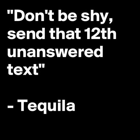 Don-t-be-shy-send-that-12th-unanswered-text-Tequi 800×800 pixels Unanswered Texts Quotes, Texts Quotes, Text Quotes, Funny Dating Quotes, Dating Quotes, Bar Signs, Tequila, I Laughed, Texts